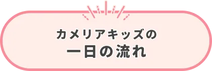 カメリアキッズの一日の流れ